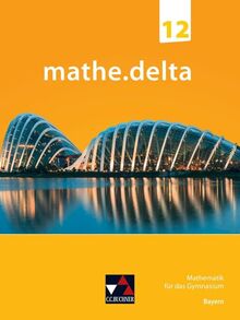 mathe.delta – Bayern Sek II / mathe.delta Bayern 12: Mathematik für das Gymnasium (mathe.delta – Bayern Sek II: Mathematik für das Gymnasium)