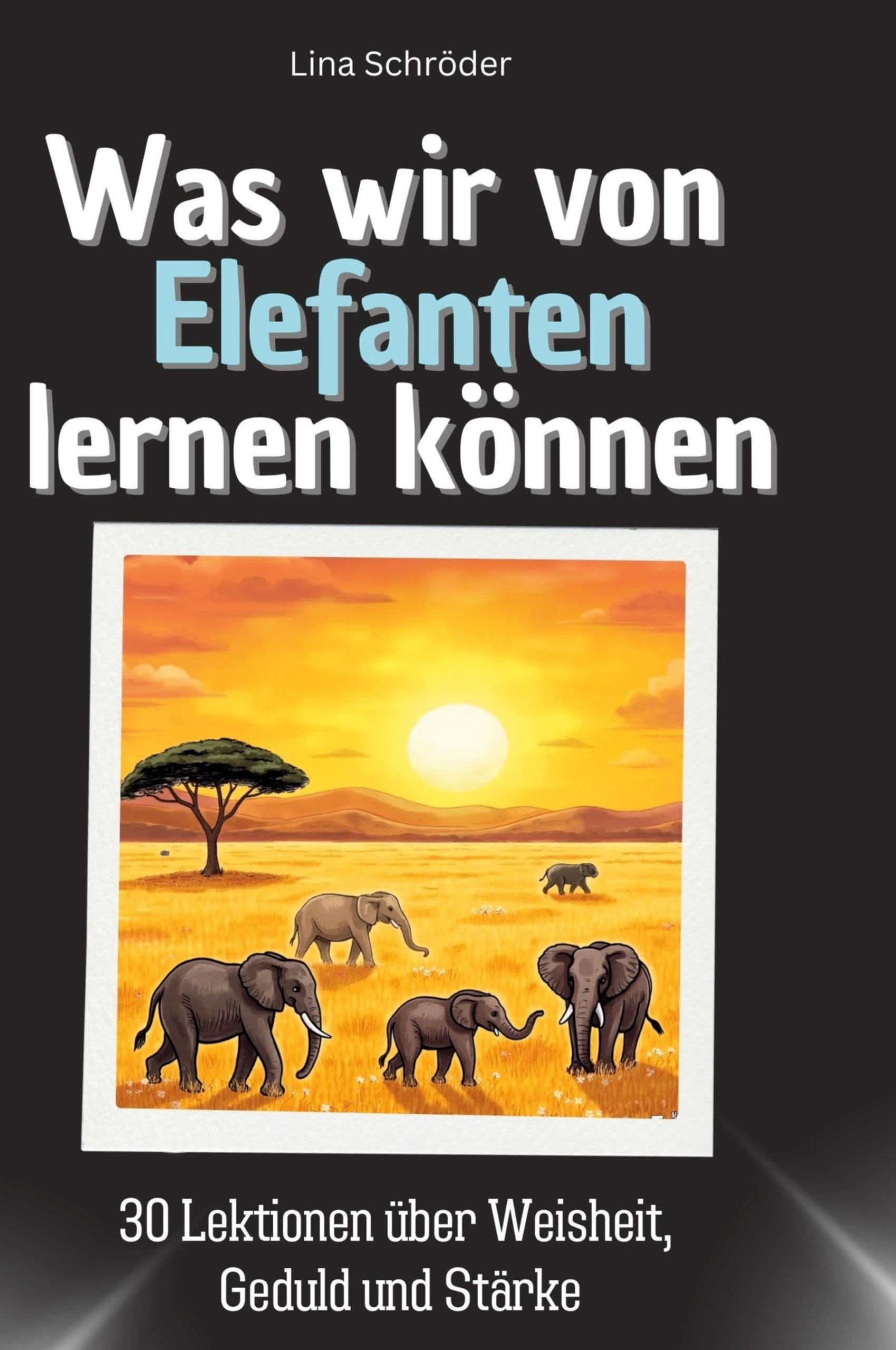 Was wir von Elefanten lernen können: 30 Lektionen über Weisheit, Geduld und Stärke