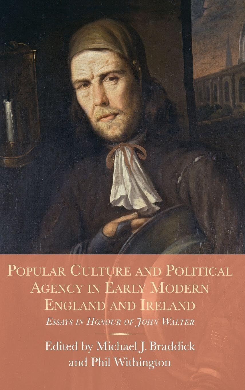 Popular Culture and Political Agency in Early Modern England and Ireland: Essays in Honour of John Walter (Studies in Early Modern Cultural, Political and Social History, 26, Band 26)