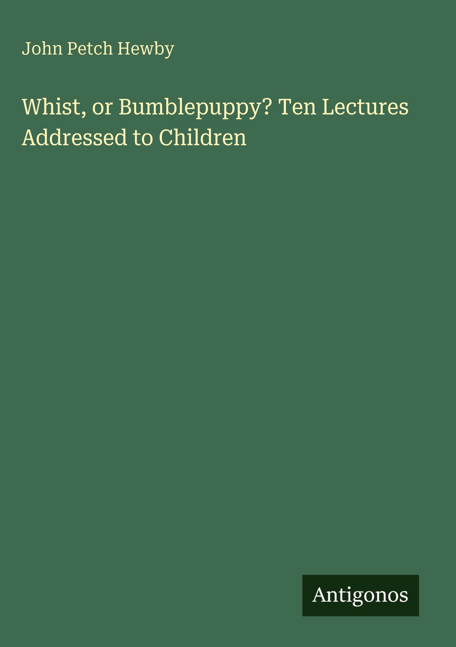 Whist, or Bumblepuppy? Ten Lectures Addressed to Children