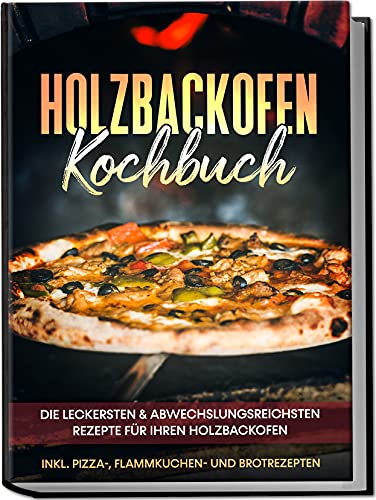 Wurps, Markus: Holzbackofen Kochbuch: Die leckersten & abwechslungsreichsten Rezepte für Ihren Holzbackofen - inkl. Pizza-, Flammkuchen- und Brotrezepten