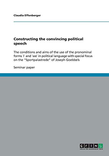 Constructing the convincing political speech: The conditions and aims of the use of the pronominal forms ´I` and ´we` in political language with ... on the Sportpalastrede of Joseph Goebbels