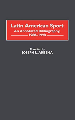 Latin American Sport: An Annotated Bibliography, 1988-1998 (Bibliographies and Indexes on Sports History, Band 3)