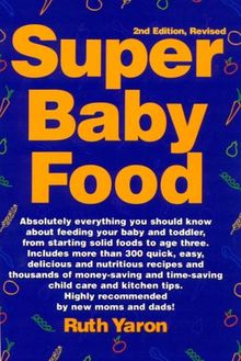 Super Baby Food: Absolutely Everything You Should Know about Feeding Your Baby and Toddler from Starting Solid Foods to Age Three Years