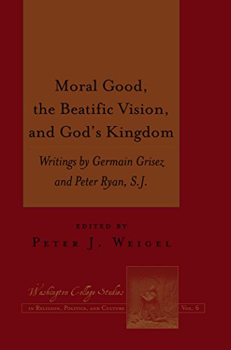 Moral Good, the Beatific Vision, and God's Kingdom: Writings by Germain Grisez and Peter Ryan, S.J. (Washington College Studies in Religion, Politics, and Culture)