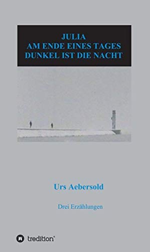 JULIA - AM ENDE EINES TAGES - DUNKEL IST DIE NACHT: Drei Erzählungen