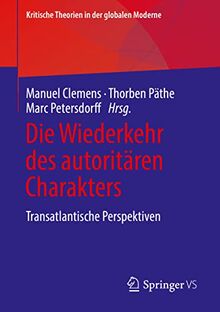 Die Wiederkehr des autoritären Charakters: Transatlantische Perspektiven (Kritische Theorien in der globalen Moderne)