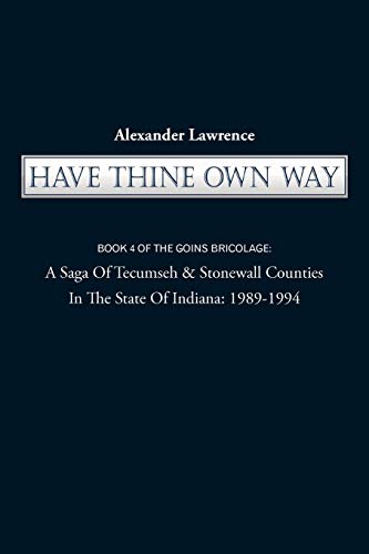 Have Thine Own Way: Book 4 of the Goins Bricolage: A Saga of Tecumseh & Stonewall Counties in the State of Indiana: 1989-1994