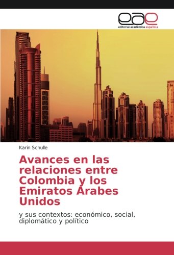 Avances en las relaciones entre Colombia y los Emiratos Árabes Unidos: y sus contextos: económico, social, diplomático y político