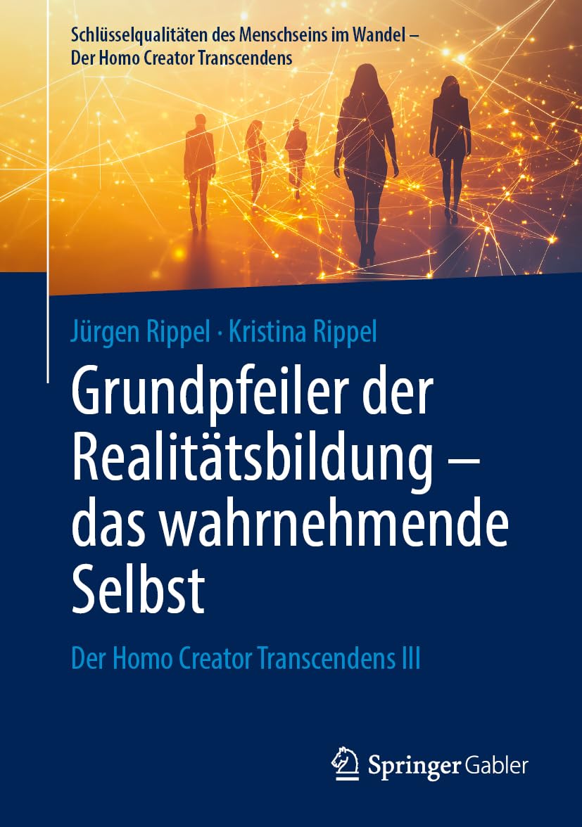 Grundpfeiler der Realitätsbildung – das wahrnehmende Selbst: Der Homo Creator Transcendens III (Schlüsselqualitäten des Menschseins im Wandel - Der Homo Creator Transcendens)