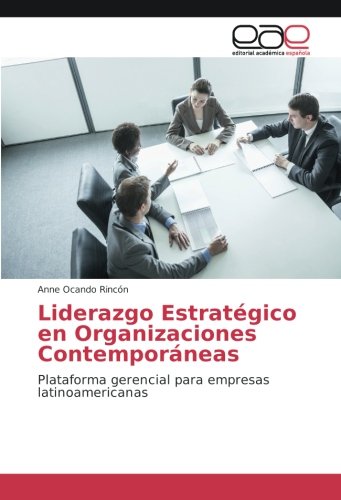 Liderazgo Estratégico en Organizaciones Contemporáneas: Plataforma gerencial para empresas latinoamericanas