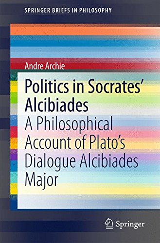 Politics in Socrates' Alcibiades: A Philosophical Account of Plato's Dialogue Alcibiades Major (SpringerBriefs in Philosophy)