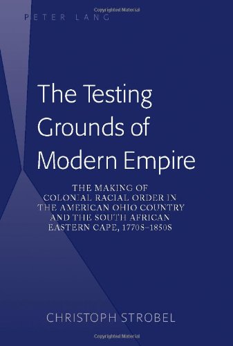 The Testing Grounds of Modern Empire: The Making of Colonial Racial Order in the American Ohio Country and the South African Eastern Cape, 1770s-1850s