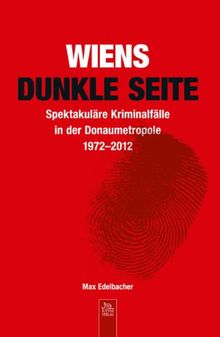 Wiens dunkle Seite: Spektakuläre Kriminalfälle in der Donaumetropole 1972-2012