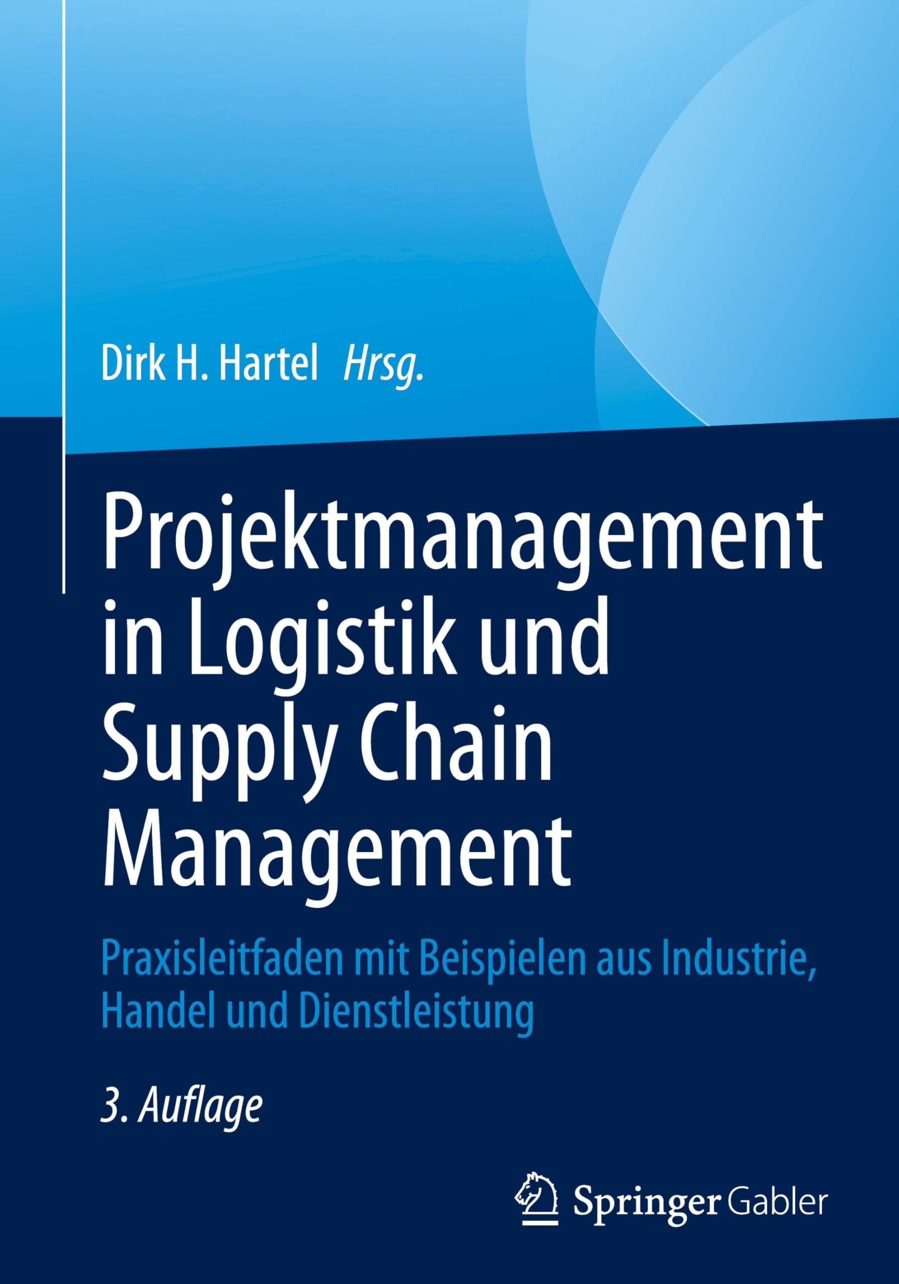 Projektmanagement in Logistik und Supply Chain Management: Praxisleitfaden mit Beispielen aus Industrie, Handel und Dienstleistung