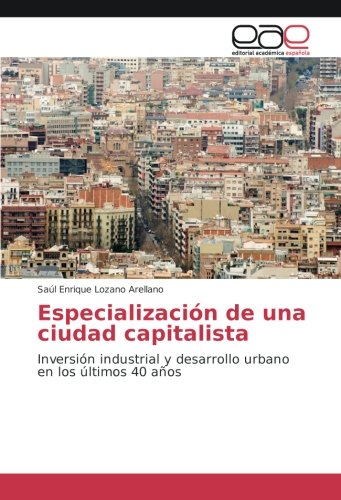 Especialización de una ciudad capitalista: Inversión industrial y desarrollo urbano en los últimos 40 años