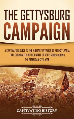 The Gettysburg Campaign: A Captivating Guide to the Military Invasion of Pennsylvania That Culminated in the Battle of Gettysburg During the American Civil War