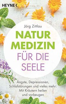 Naturmedizin für die Seele: Ängste, Depressionen, Schlafstörungen und vieles mehr: Mit Kräutern heilen und vorbeugen