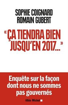 Ça tiendra bien jusqu'en 2017... : enquête sur la façon dont nous ne sommes pas gouvernés