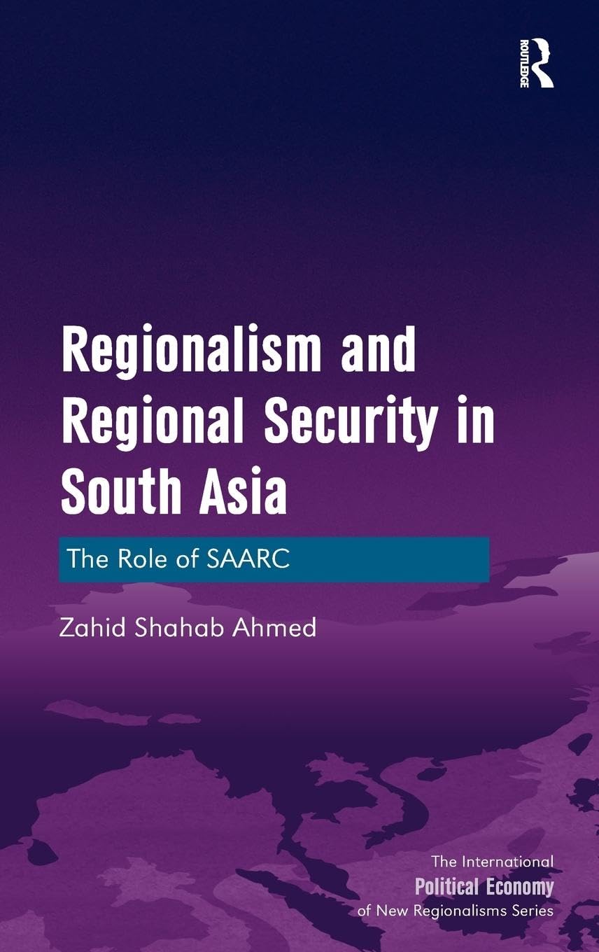 Regionalism and Regional Security in South Asia: The Role of SAARC (The International Political Economy of New Regionalisms)