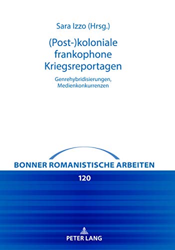 (Post-)koloniale frankophone Kriegsreportagen: Genrehybridisierungen, Medienkonkurrenzen (Bonner romanistische Arbeiten, Band 120)