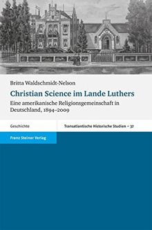 Christian Science im Lande Luthers. Eine amerikanische Religionsgemeinschaft in Deutschland, 1894-2009 (Transatlantische Historische Studien (Ths))