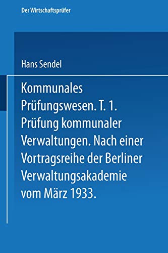 Kommunales Prüfungswesen: Erster Teil Prüfung kommunaler Verwaltungen Nach einer Vortragsreihe der Berliner Verwaltungsakademie vom März 1933 (Der Wirtschaftsprüfer, 6, Band 6)