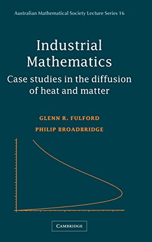 Industrial Mathematics: Case Studies in the Diffusion of Heat and Matter (Australian Mathematical Society Lecture Series, Band 16)