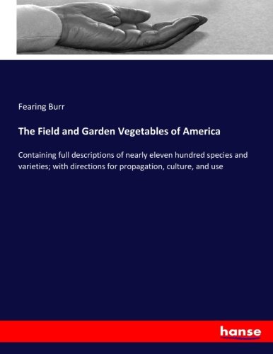 The Field and Garden Vegetables of America: Containing full descriptions of nearly eleven hundred species and varieties; with directions for propagation, culture, and use