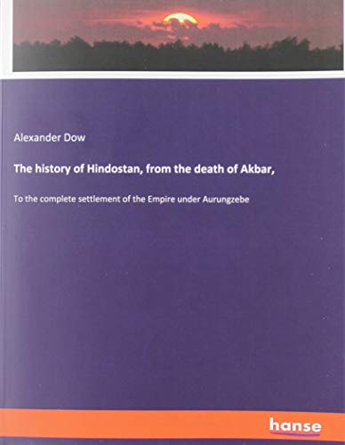 The history of Hindostan, from the death of Akbar,: To the complete settlement of the Empire under Aurungzebe