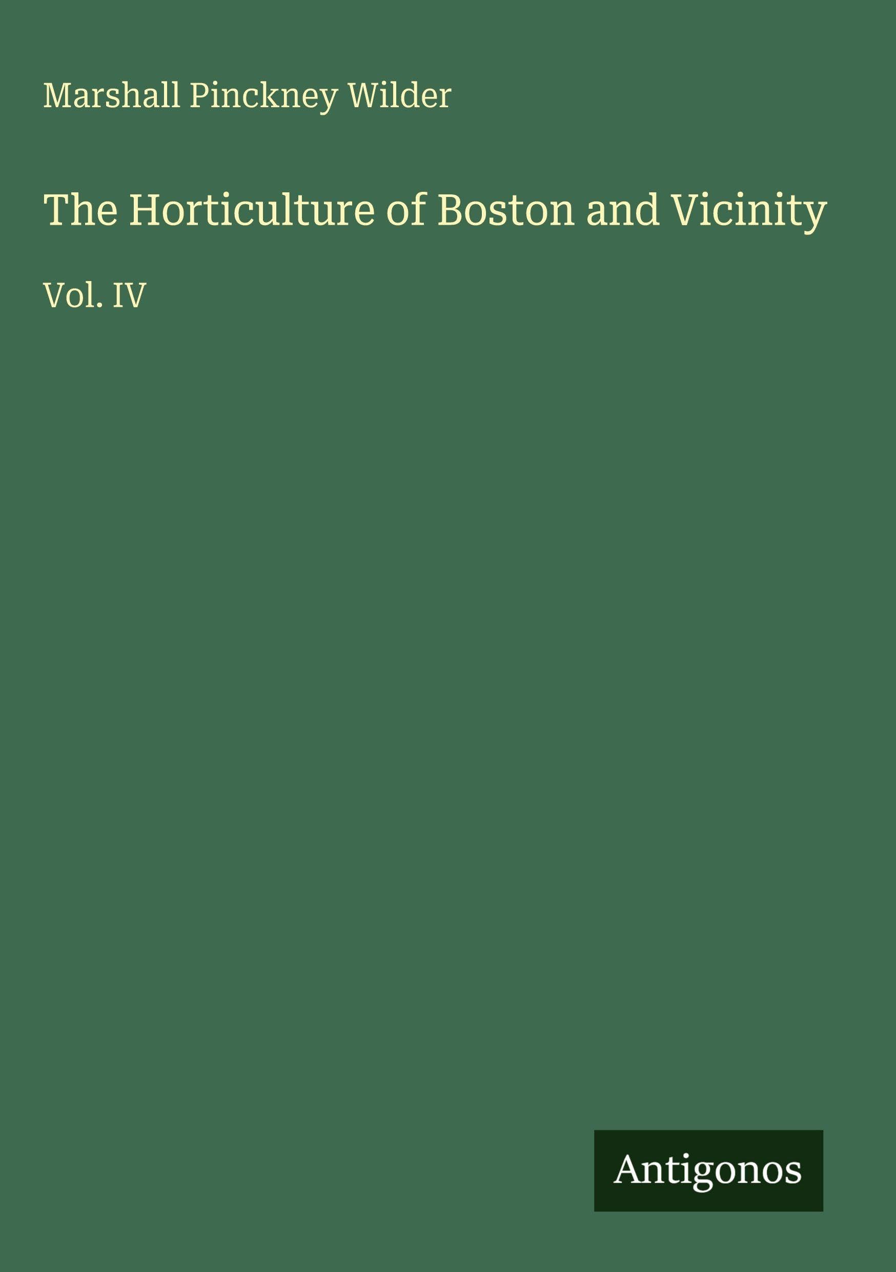 The Horticulture of Boston and Vicinity: Vol. IV