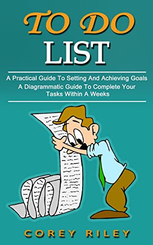 To Do List: A Practical Guide To Setting And Achieving Goals (A Diagrammatic Guide To Complete Your Tasks Within A Weeks)