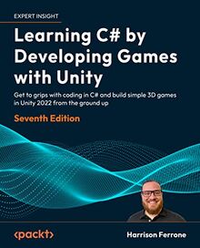 Learning C# by Developing Games with Unity: Get to grips with coding in C# and build simple 3D games in Unity 2022 from the ground up, 7th Edition