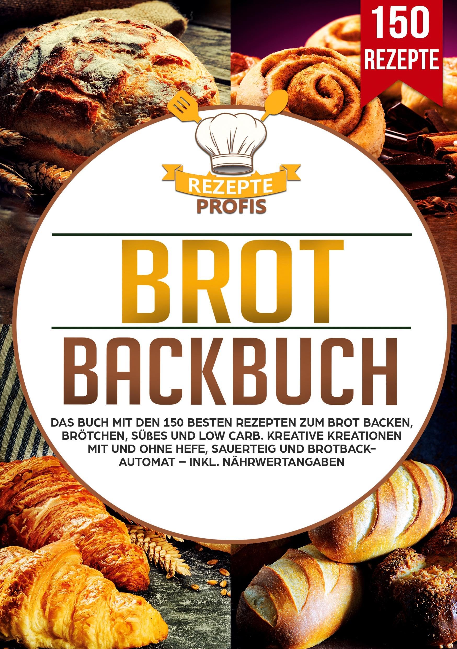 Rezepte Profis Brot Backbuch, Das Buch Mit Den 150 Besten Rezepten Zum Brot Backen, Brötchen, Süßes Und Low Carb. Kreative Kreationen Mit Und Ohne Hefe,