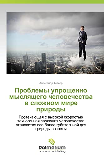 Problemy uproshchenno myslyashchego chelovechestva v slozhnom mire prirody: Protekayushchaya s vysokoy skorost'yu tekhnogennaya evolyutsiya ... wse bolee gubitel'noj dlq prirody planety