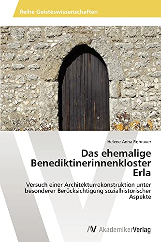 Das ehemalige Benediktinerinnenkloster Erla: Versuch einer Architekturrekonstruktion unter besonderer Berücksichtigung sozialhistorischer Aspekte