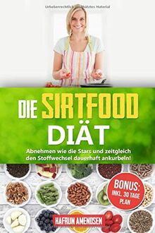 Die Sirtfood Diät: Garantiert abnehmen wie die Stars und zeitgleich Ihren Stoffwechsel dauerhaft ankurbeln!  INKL. 30 Tage Plan