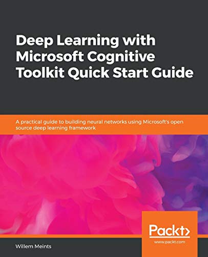 Willem Meints Deep Learning With Microsoft Cognitive Toolkit Quick Start Guide, A Practical Guide To Building Neural Networks Using Microsoft's Open Source Deep