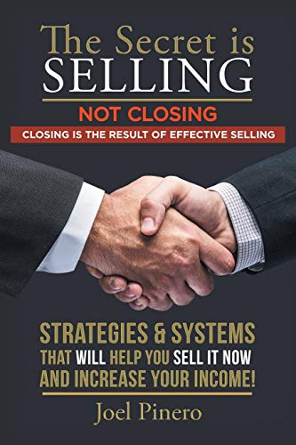 The Secret Is Selling Not Closing. Closing is the Result of Effective Selling.: STRATEGIES AND SYSTEMS THAT WILL HELP YOU SELL IT NOW AND INCREASE YOUR INCOME!
