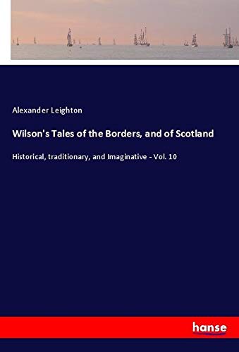 Wilson's Tales of the Borders, and of Scotland: Historical, traditionary, and Imaginative - Vol. 10