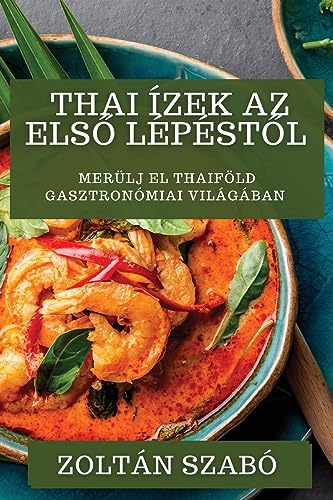 Thai Ízek Az Els¿ Lépést¿l: Merülj el Thaiföld gasztronómiai világában