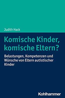 Komische Kinder, komische Eltern?: Belastungen, Kompetenzen und Wünsche von Eltern autistischer Kinder