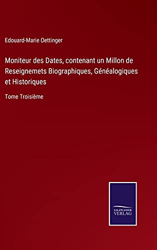 Moniteur des Dates, contenant un Millon de Reseignemets Biographiques, Généalogiques et Historiques: Tome Troisième