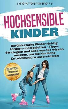 Hochsensible Kinder: Gefühlsstarke Kinder richtig fördern und begleiten – Tipps, Strategien und alles was Sie wissen müssen, um die kindliche Entwicklung zu unterstützen