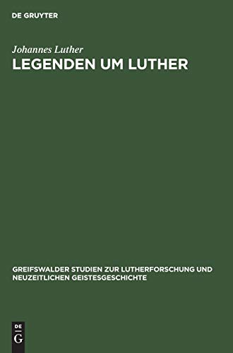 Legenden um Luther (Greifswalder Studien zur Lutherforschung und neuzeitlichen Geistesgeschichte, 9, Band 9)