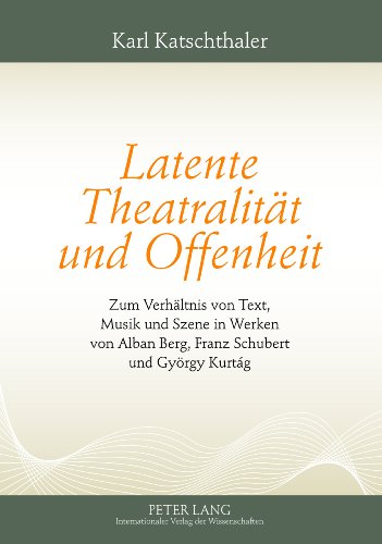 Latente Theatralität und Offenheit: Zum Verhältnis von Text, Musik und Szene in Werken von Alban Berg, Franz Schubert und György Kurtág