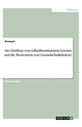 Der Einfluss von selbstbestimmtem Lernen auf die Motivation von Grundschulkindern