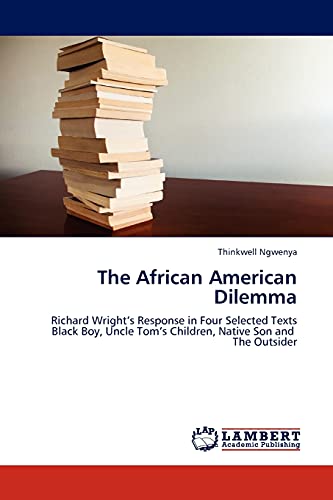 The African American Dilemma: Richard Wright's Response in Four Selected Texts Black Boy, Uncle Tom's Children, Native Son and The Outsider