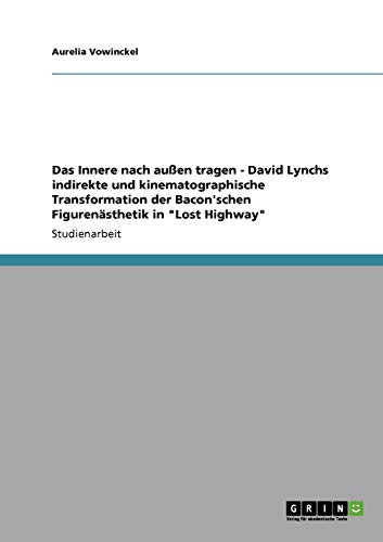 Das Innere nach außen tragen - David Lynchs indirekte und kinematographische Transformation der Bacon'schen Figurenästhetik in Lost Highway