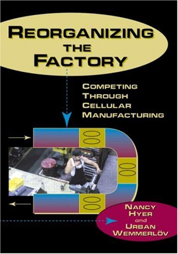 Reorganizing the Factory: Competing Through Cellular Manufacturing (Comprehensive, Life-Cycle Approach to Implementing Cells in)